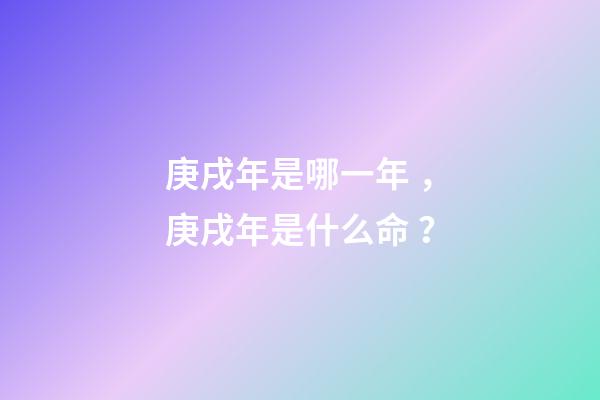 庚戌年是哪一年，庚戌年是什么命？